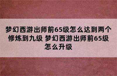 梦幻西游出师前65级怎么达到两个修炼到九级 梦幻西游出师前65级怎么升级